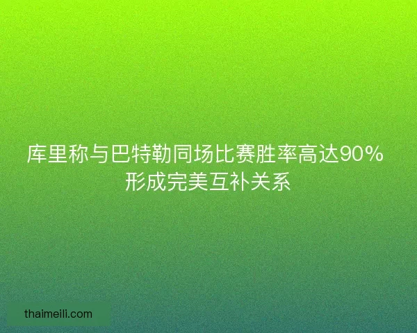 库里称与巴特勒同场比赛胜率高达90% 形成完美互补关系