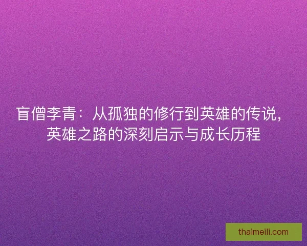 盲僧李青：从孤独的修行到英雄的传说，英雄之路的深刻启示与成长历程