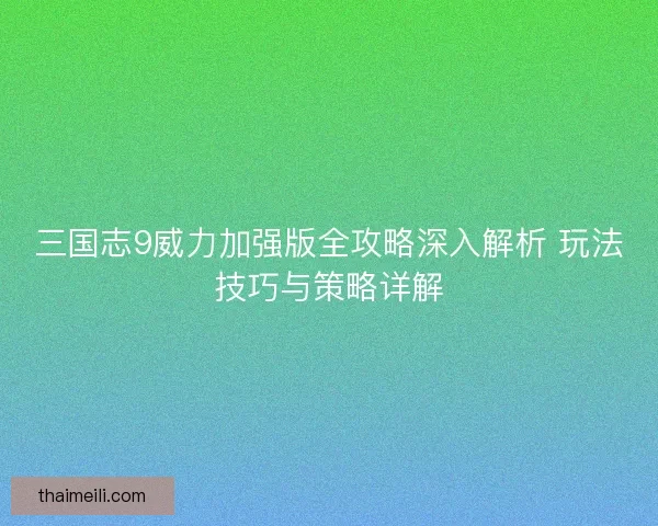 三国志9威力加强版全攻略深入解析 玩法技巧与策略详解