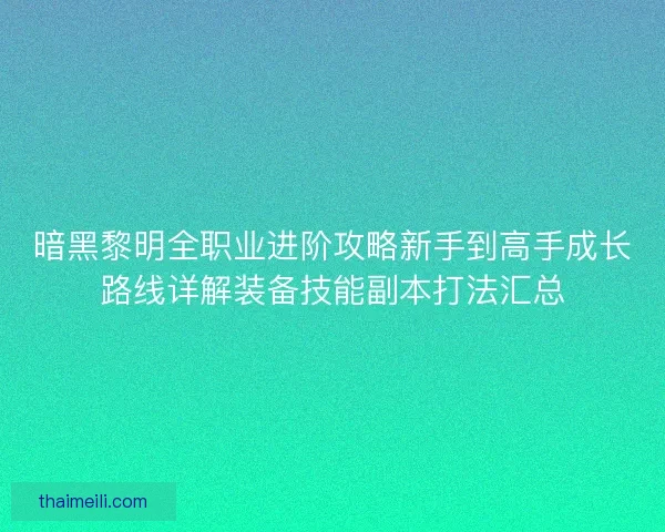 暗黑黎明全职业进阶攻略新手到高手成长路线详解装备技能副本打法汇总