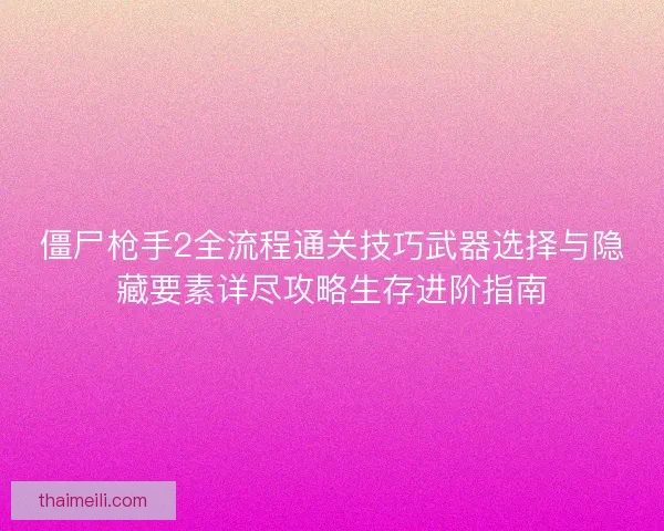 僵尸枪手2全流程通关技巧武器选择与隐藏要素详尽攻略生存进阶指南