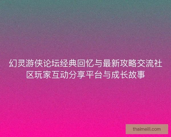 幻灵游侠论坛经典回忆与最新攻略交流社区玩家互动分享平台与成长故事
