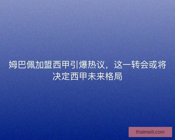 姆巴佩加盟西甲引爆热议，这一转会或将决定西甲未来格局