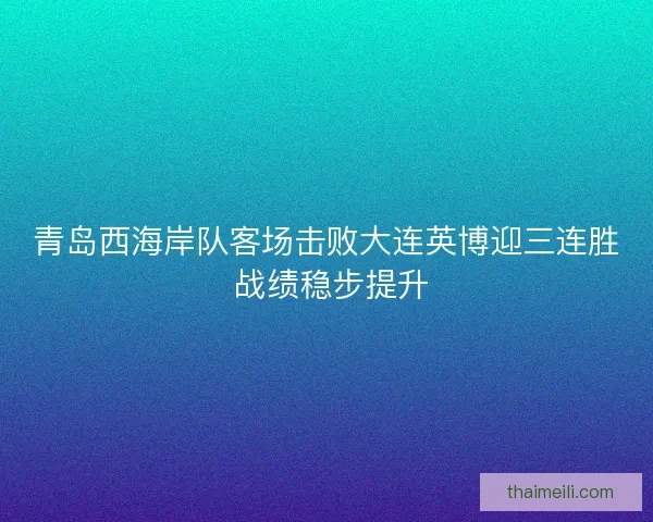 青岛西海岸队客场击败大连英博迎三连胜 战绩稳步提升