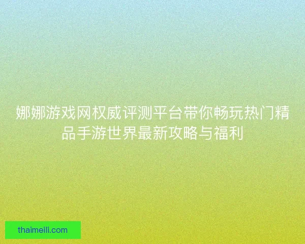 娜娜游戏网权威评测平台带你畅玩热门精品手游世界最新攻略与福利