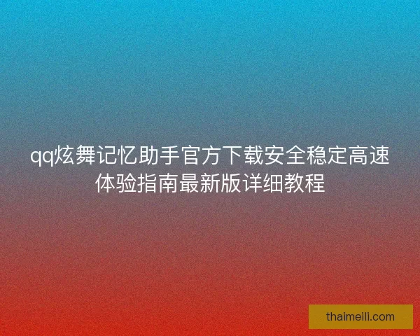 qq炫舞记忆助手官方下载安全稳定高速体验指南最新版详细教程