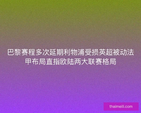 巴黎赛程多次延期利物浦受损英超被动法甲布局直指欧陆两大联赛格局