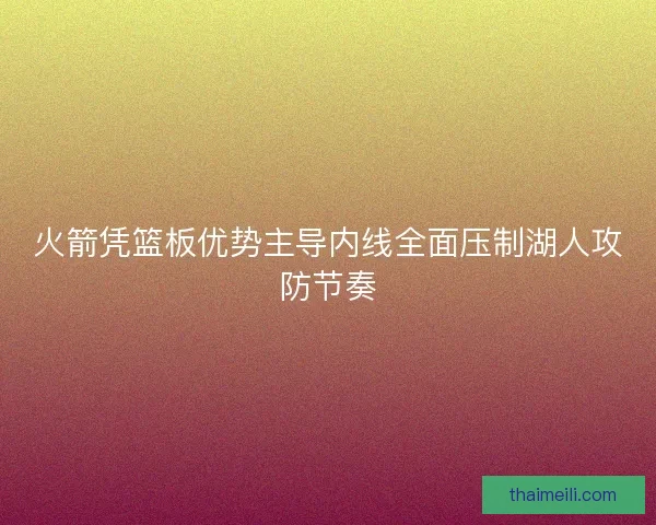 火箭凭篮板优势主导内线全面压制湖人攻防节奏