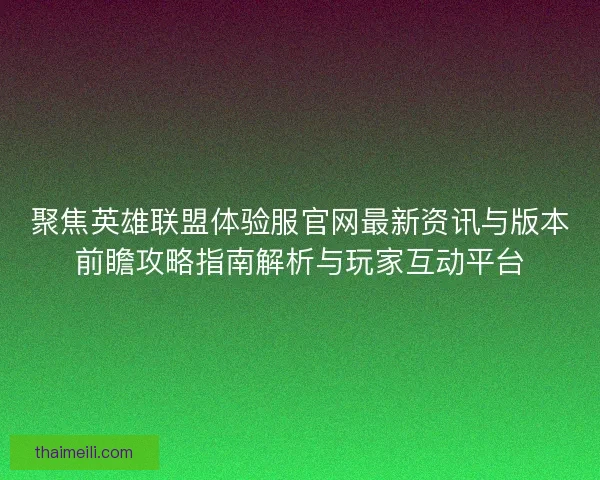 聚焦英雄联盟体验服官网最新资讯与版本前瞻攻略指南解析与玩家互动平台