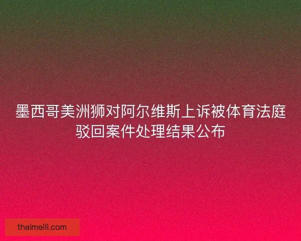 墨西哥美洲狮对阿尔维斯上诉被体育法庭驳回案件处理结果公布