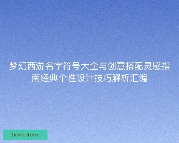 梦幻西游名字符号大全与创意搭配灵感指南经典个性设计技巧解析汇编