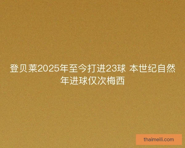 登贝莱2025年至今打进23球 本世纪自然年进球仅次梅西